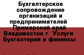 Бухгалтерское сопровождение организаций и предпринимателей - Приморский край, Владивосток г. Услуги » Бухгалтерия и финансы   